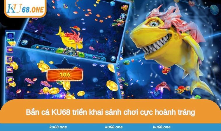 Bắn cá KU68 triển khai sảnh chơi cực hoành tráng