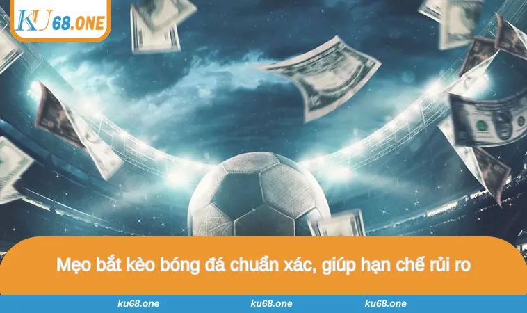 Mẹo bắt kèo bóng đá chuẩn xác, giúp hạn chế rủi ro