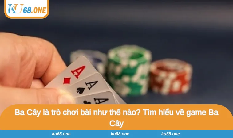 Ba Cây là trò chơi bài như thế nào? Tìm hiểu về game Ba Cây