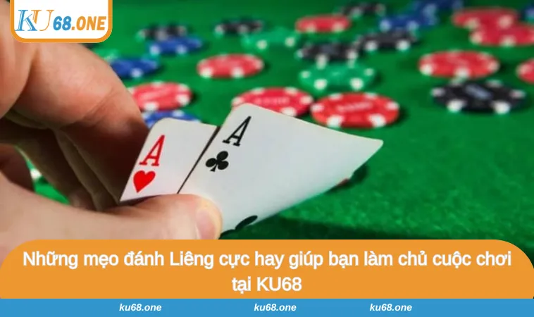 Những mẹo đánh Liêng cực hay giúp bạn làm chủ cuộc chơi tại KU68