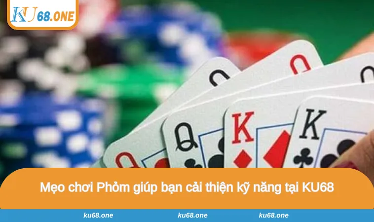 Mẹo chơi Phỏm giúp bạn cải thiện kỹ năng tại KU68